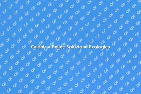 Caldaia a Pellet: Efficienza Energetica