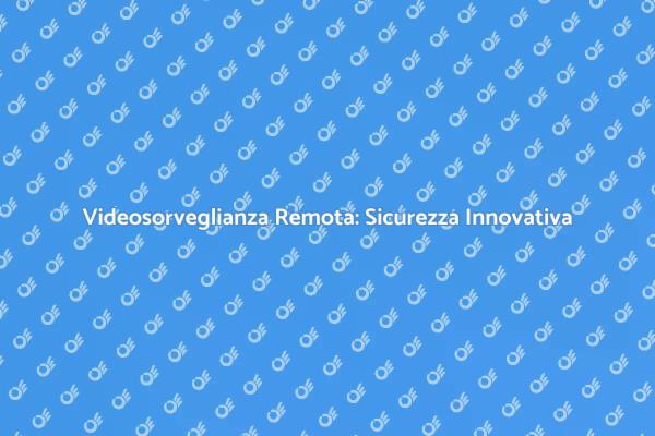 Sicurezza con Videosorveglianza Remota