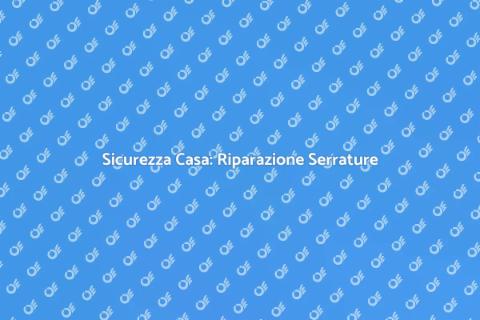 Riparazione Serratura: Sicurezza Casa