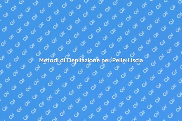 Pelle Perfetta: Scopri i Metodi di Depilazione