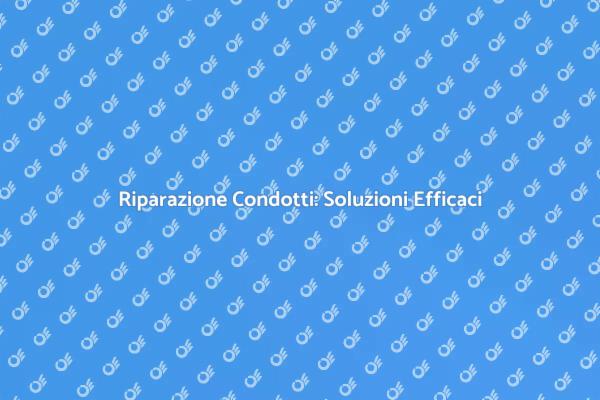 Riparazione Condotti: Consigli Utili