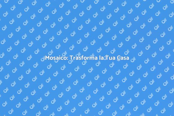 Tessere di Mosaico: Trasforma la Tua Casa