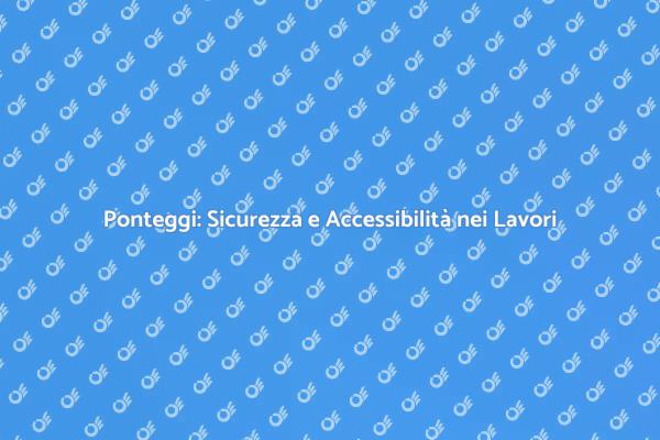 Sicurezza Prima di Tutto: Ponteggi Efficaci