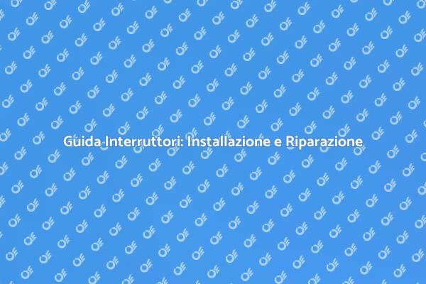 Interruttori: Come Installarli e Ripararli