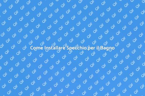 Installare Specchio Bagno: Guida Pratica