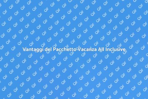 Pacchetto Vacanza All Inclusive Vantaggi