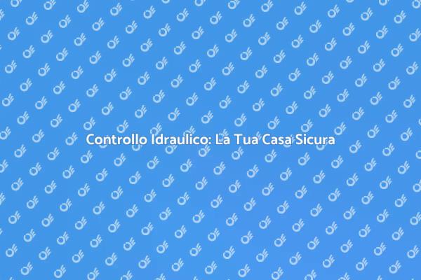 Ispezione Idraulica per Casa Sicura