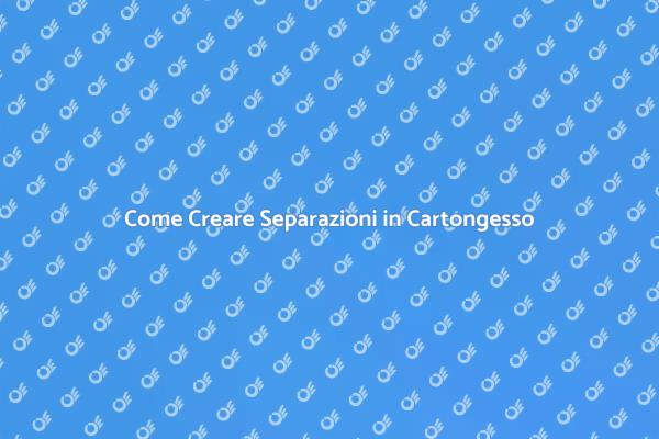 Separazioni in Cartongesso: Guida Pratica