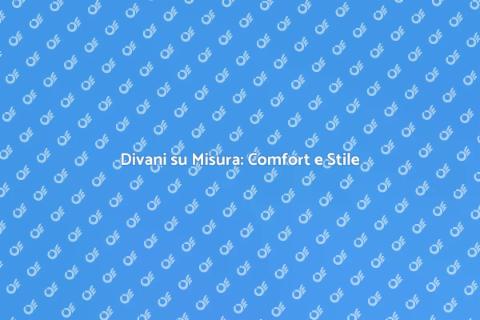 Tappezzare Divani su Misura: Comfort