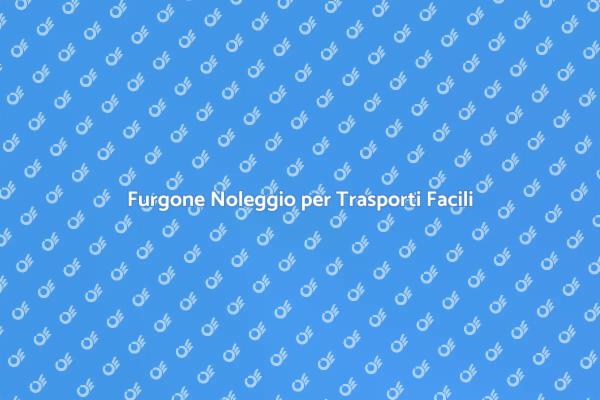 Noleggia un Furgone per Trasporti Internazionali