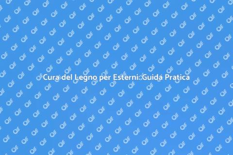 Manutenzione Legno Esterni: Consigli Utili