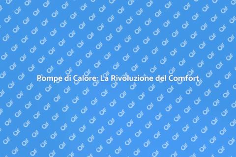 Pompe di Calore: Comfort Efficiente