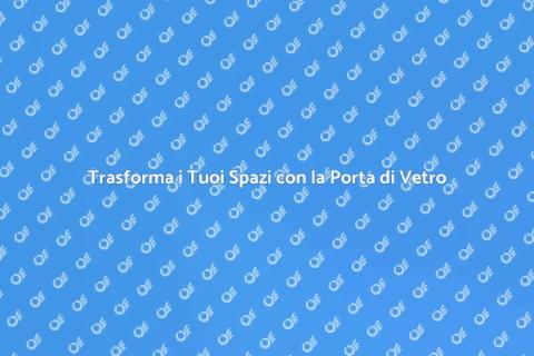 Porta di Vetro: Eleganza e Funzionalità