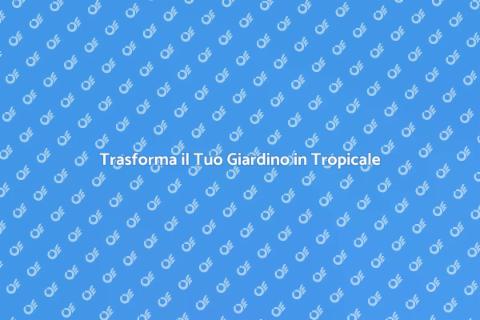 Giardino Tropicale: Progetta il Tuo Paradiso