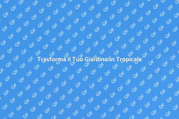 Crea il Tuo Giardino Tropicale Esotico