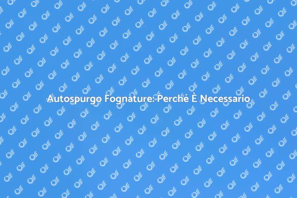 Autospurgo Fognature: Cosa Sapere
