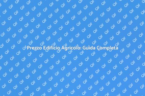 Costo Edificio Agricolo: Scopri di Più