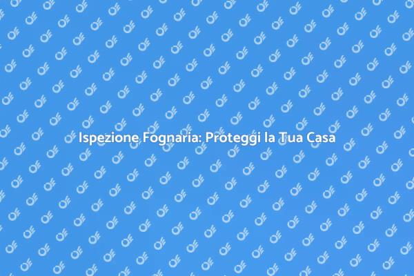Fognature: Controlla per la Tua Sicurezza
