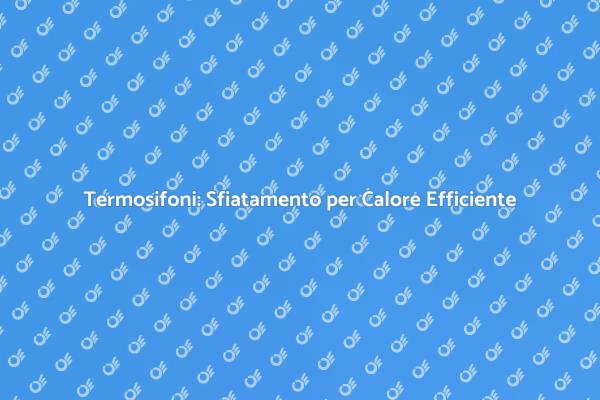 Sfiatamento Termosifoni: Comfort Invernale