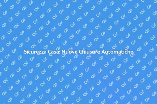 Rinnova la Sicurezza con Chiusure Automatiche