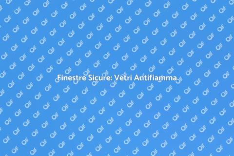 Vetri Antifiamma: Sicurezza per Finestre