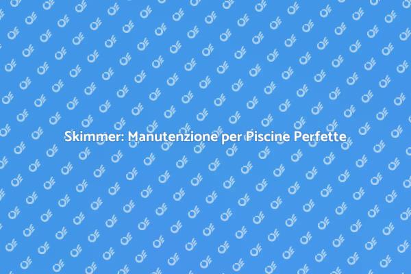 Skimmer: Fondamentale per la tua Piscina