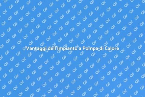 Riscaldamento a Pompa di Calore Vantaggi