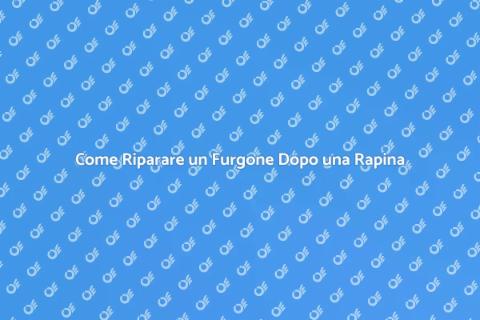 Riparazione Furgone Danneggiato Rapina