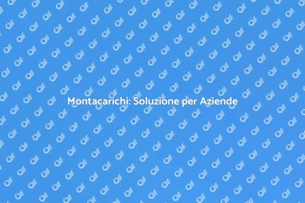 Montacarichi: Ottimizza il Tuo Business