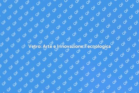 Magia del Vetro: Tecnologia e Arte