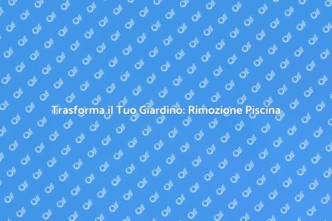 Rimozione Piscina: Trasforma il Tuo Spazio