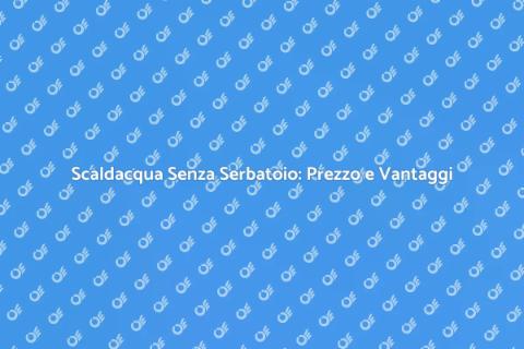 Costo Scaldacqua Senza Serbatoio