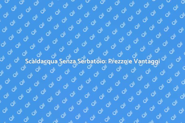 Prezzo Scaldacqua: Senza Serbatoio