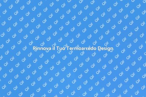 Sostituire il Vecchio Termoarredo
