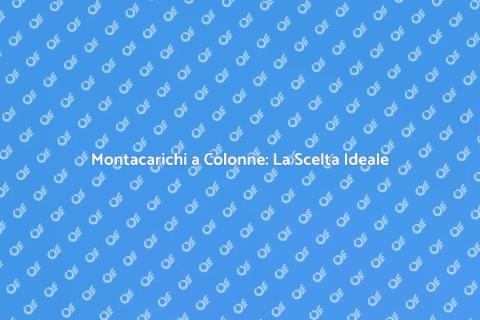 Montacarichi a Colonne: Efficienza Su Misura