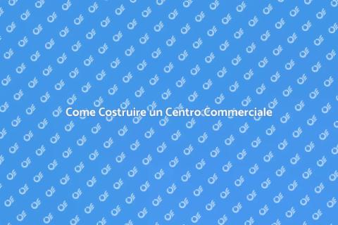 Costruire un Centro Commerciale