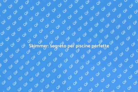Valutazione skimmer: cura piscina perfetta