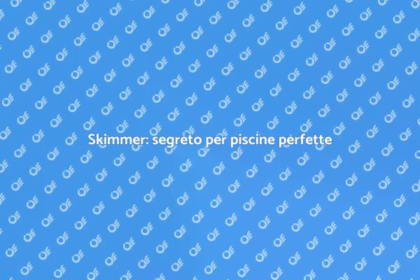 Skimmer: essenziale per la tua piscina