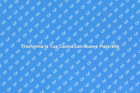 Rinnova le Piastrelle della Cucina