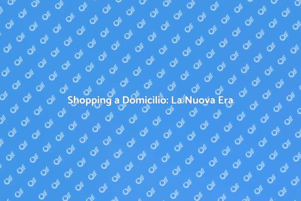 Rivoluziona il Tuo Shopping a Domicilio