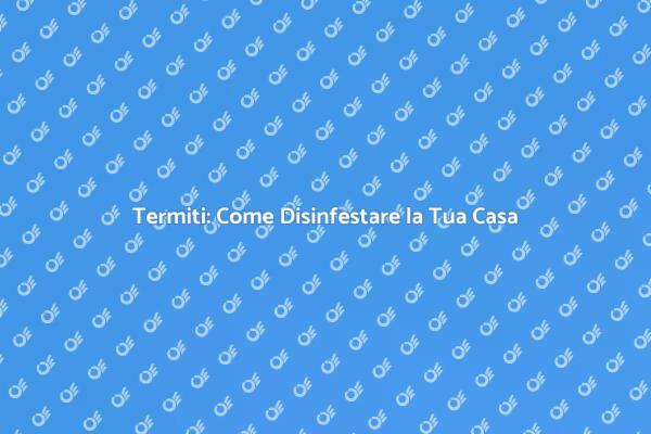 Termiti: Scopri Come Liberarti