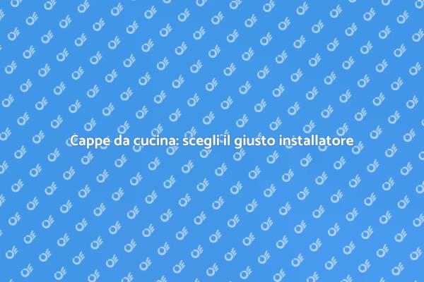 Perché scegliere un installatore di cappe?