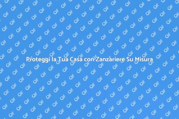 Zanzariere Personalizzate per Ogni Casa