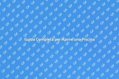 Aprire una Piscina: Il Tuo Sogno Acquatico