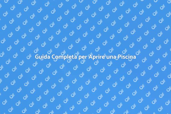 Come Aprire la Tua Piscina da Sogno