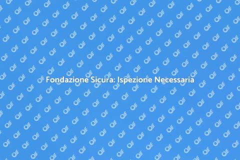 Ispezione Fondazione: Sicurezza Prima di Tutto