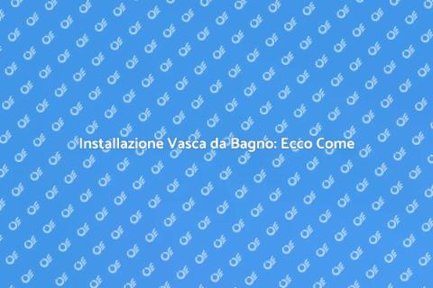 Montaggio Vasca da Bagno: Guida Completa