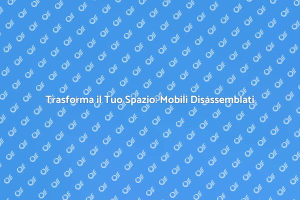 Disassemblaggio Mobili: Ristruttura con Stile