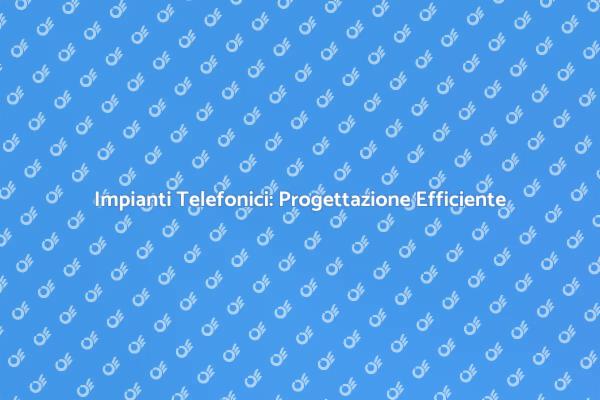 Comunicare Meglio con Impianti Telefonici