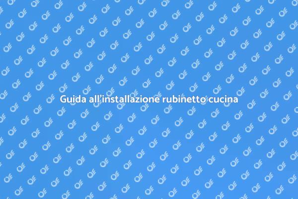 Installazione rubinetto cucina: guida pratica